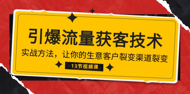 （10276期）《引爆流量 获客技术》实战方法，让你的生意客户裂变渠道裂变（13节）-富爸爸项目圈