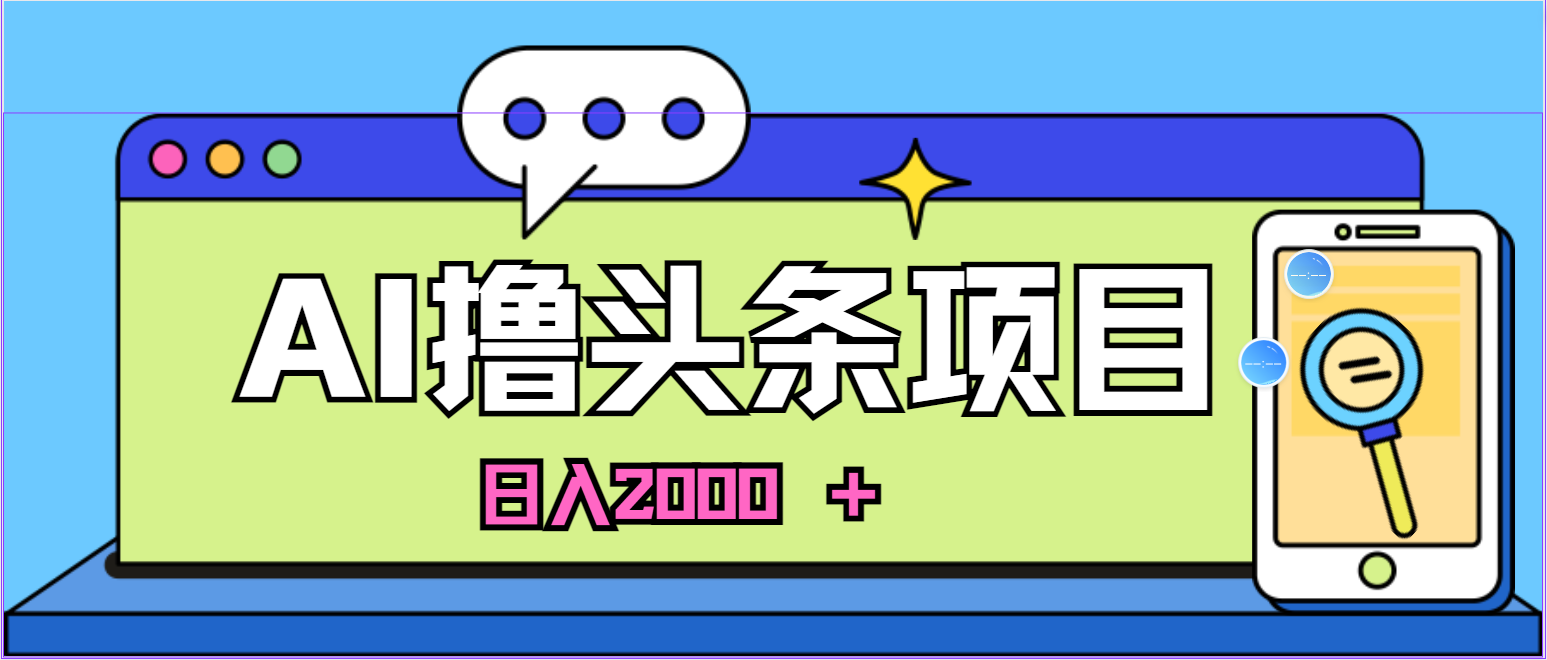 （10273期）蓝海项目，AI撸头条，当天起号，第二天见收益，小白可做，日入2000＋的…-富爸爸项目圈