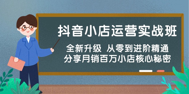 （10263期）抖音小店运营实战班，全新升级 从零到进阶精通 分享月销百万小店核心秘密-富爸爸项目圈