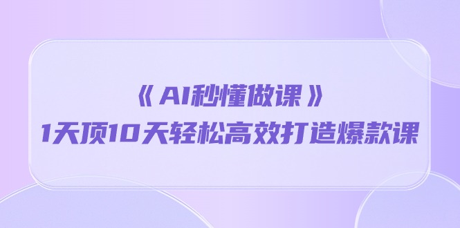（10262期）《AI秒懂做课》1天顶10天轻松高效打造爆款课-富爸爸项目圈