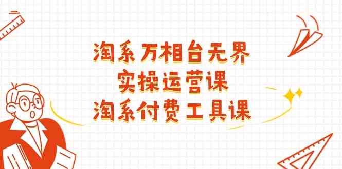 淘系万相台无界实操运营课：淘系付费工具课（63节课）-富爸爸项目圈