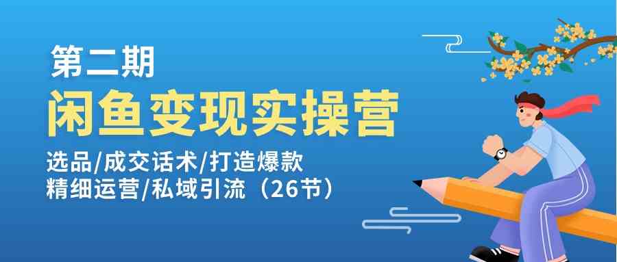 闲鱼变现实操训练营第2期：选品/成交话术/打造爆款/精细运营/私域引流-富爸爸项目圈