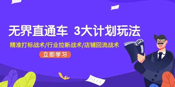 无界直通车3大计划玩法，精准打标战术/行业拉新战术/店铺回流战术-富爸爸项目圈