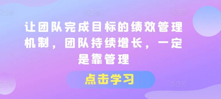 让团队完成目标的绩效管理机制，团队持续增长，一定是靠管理-富爸爸项目圈