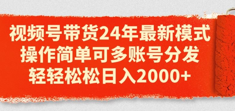 视频号带货24年最新模式，操作简单可多账号分发，轻轻松松日入2k【揭秘】-富爸爸项目圈