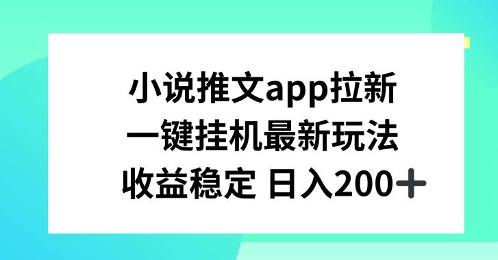 小说推文APP拉新，一键挂JI新玩法，收益稳定日入200+【揭秘】-富爸爸项目圈