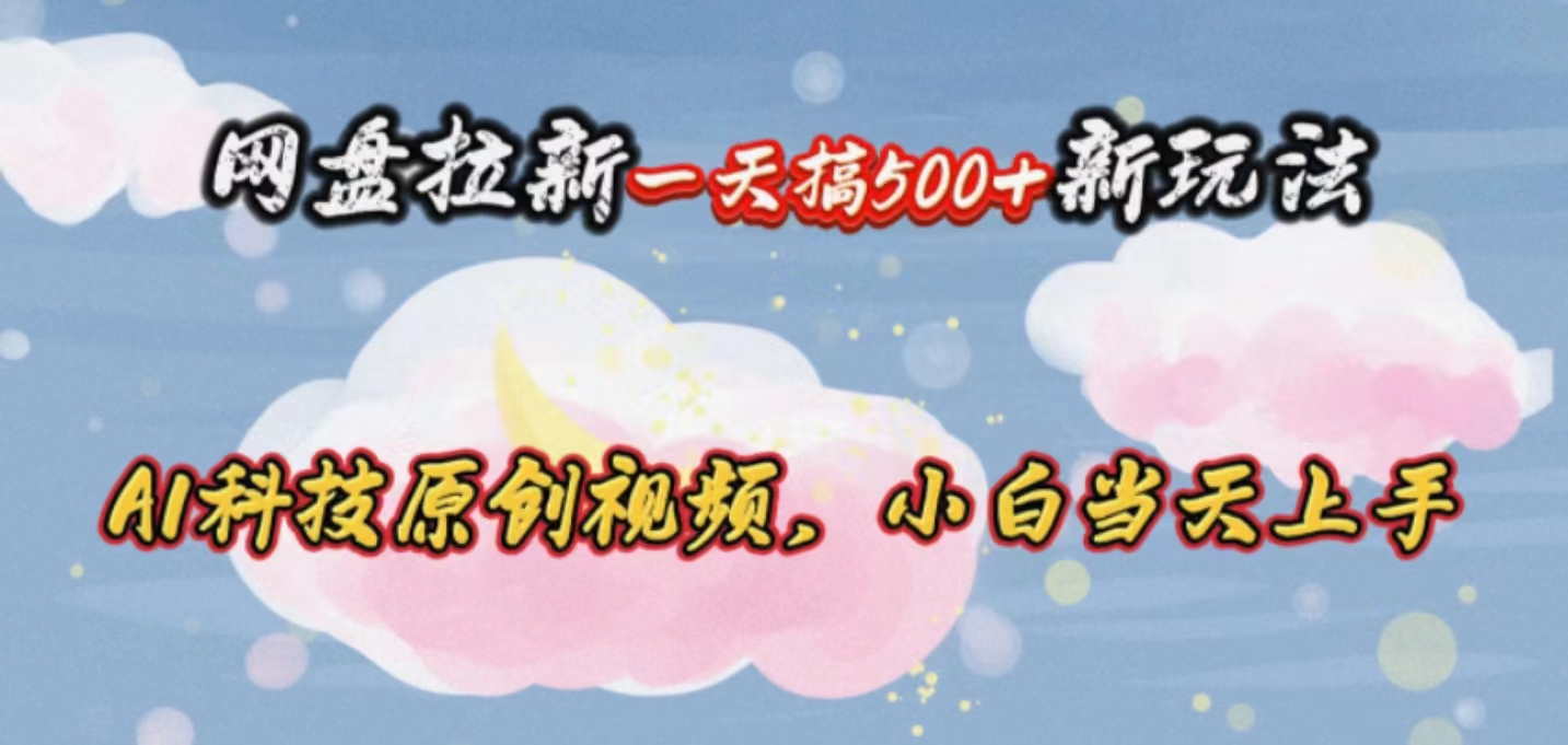 （10790期）网盘拉新一天搞500新玩法，Ai科技原创视频，小白当天上手-富爸爸项目圈