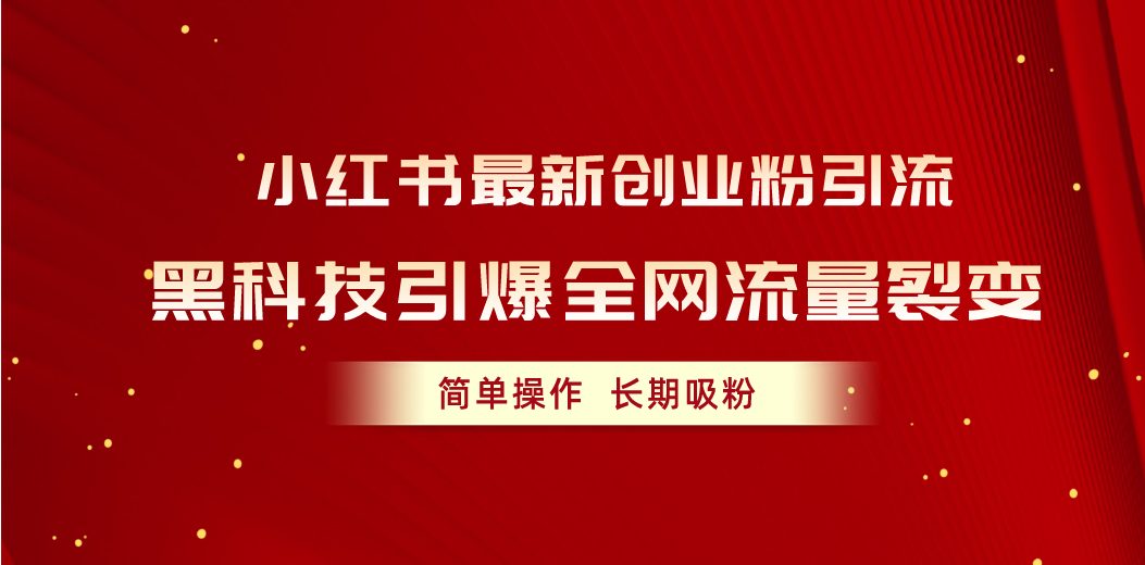（10789期）小红书最新创业粉引流，黑科技引爆全网流量裂变，简单操作长期吸粉-富爸爸项目圈