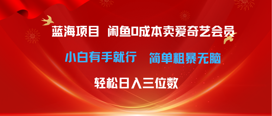 （10784期）最新蓝海项目咸鱼零成本卖爱奇艺会员小白有手就行 无脑操作轻松日入三位数-富爸爸项目圈