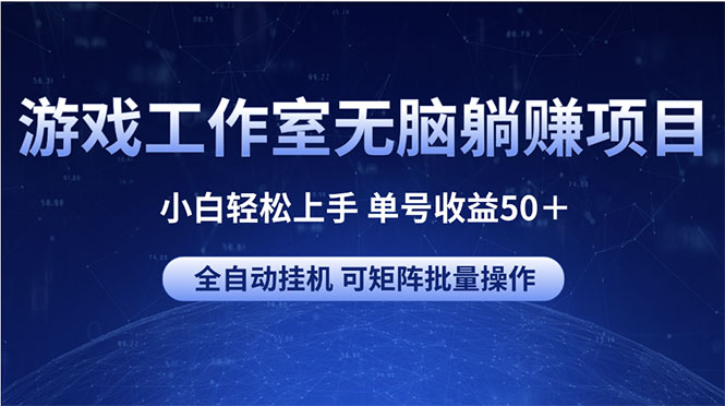 （10783期）游戏工作室无脑躺赚项目 小白轻松上手 单号收益50＋ 可矩阵批量操作-富爸爸项目圈