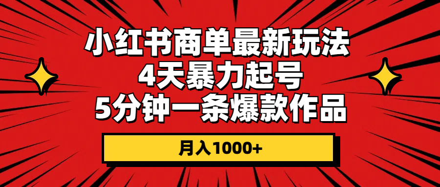 （10779期）小红书商单最新玩法 4天暴力起号 5分钟一条爆款作品 月入1000+-富爸爸项目圈