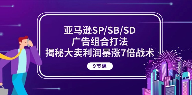 （10687期）亚马逊SP/SB/SD广告组合打法，揭秘大卖利润暴涨7倍战术 (9节课)-富爸爸项目圈