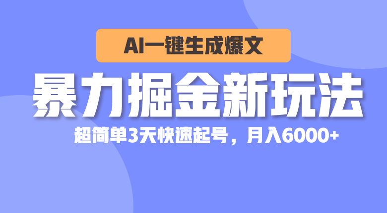 （10684期）暴力掘金新玩法，AI一键生成爆文，超简单3天快速起号，月入6000+-富爸爸项目圈