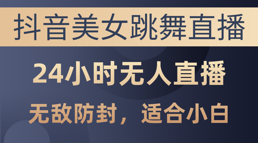（10671期）抖音美女跳舞直播，日入3000+，24小时无人直播，无敌防封技术，小白最…-富爸爸项目圈