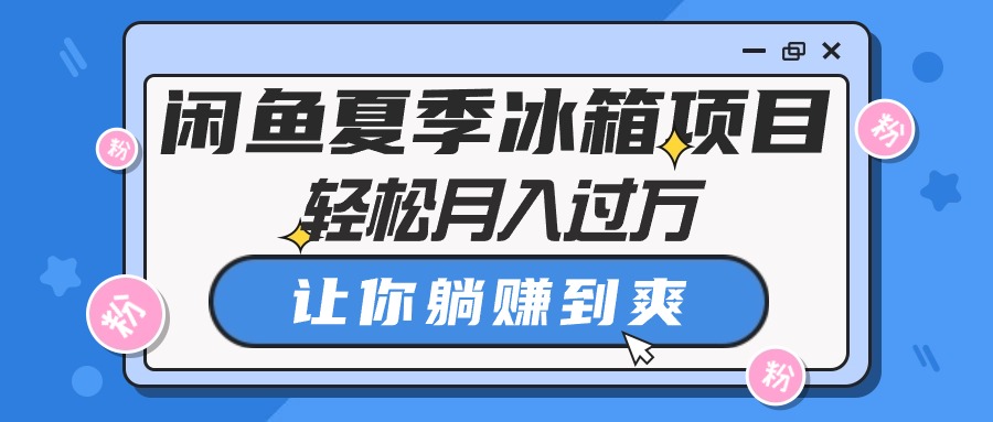 （10673期）闲鱼夏季冰箱项目，轻松月入过万，让你躺赚到爽-富爸爸项目圈