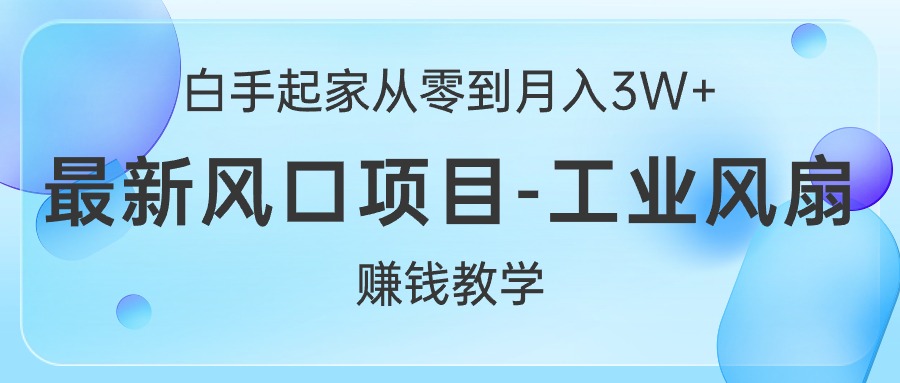 （10663期）白手起家从零到月入3W+，最新风口项目-工业风扇赚钱教学-富爸爸项目圈