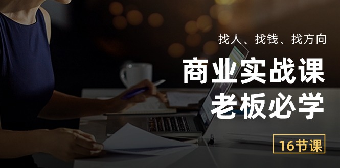 （10710期）商业实战课【老板必学】：找人、找钱、找方向（16节课）-富爸爸项目圈