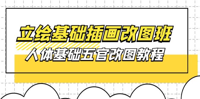（10689期）立绘基础-插画改图班【第1期】：人体基础五官改图教程- 37节视频+课件-富爸爸项目圈