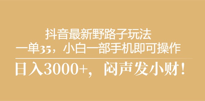 （10766期）抖音最新野路子玩法，一单35，小白一部手机即可操作，，日入3000+，闷…-富爸爸项目圈