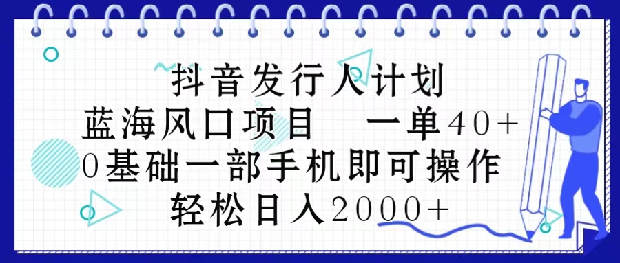 （10756期）抖音发行人计划，蓝海风口项目 一单40，0基础一部手机即可操作 日入2000＋-富爸爸项目圈