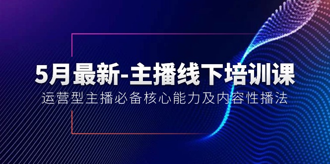 （10744期）5月最新-主播线下培训课【40期】：运营型主播必备核心能力及内容性播法-富爸爸项目圈