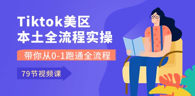 （10743期）Tiktok-美区本土全流程实操课，带你从0-1跑通全流程（79节课）-富爸爸项目圈
