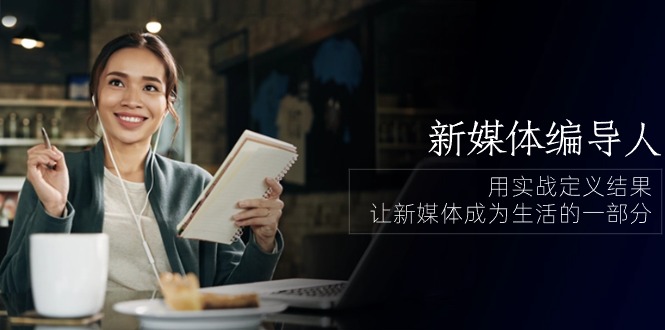 （10722期）新媒体-编导人，用实战定义结果，让新媒体成为生活的一部分 (84节课)-富爸爸项目圈