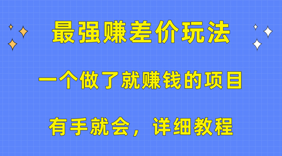 （10718期）一个做了就赚钱的项目，最强赚差价玩法，有手就会，详细教程-富爸爸项目圈