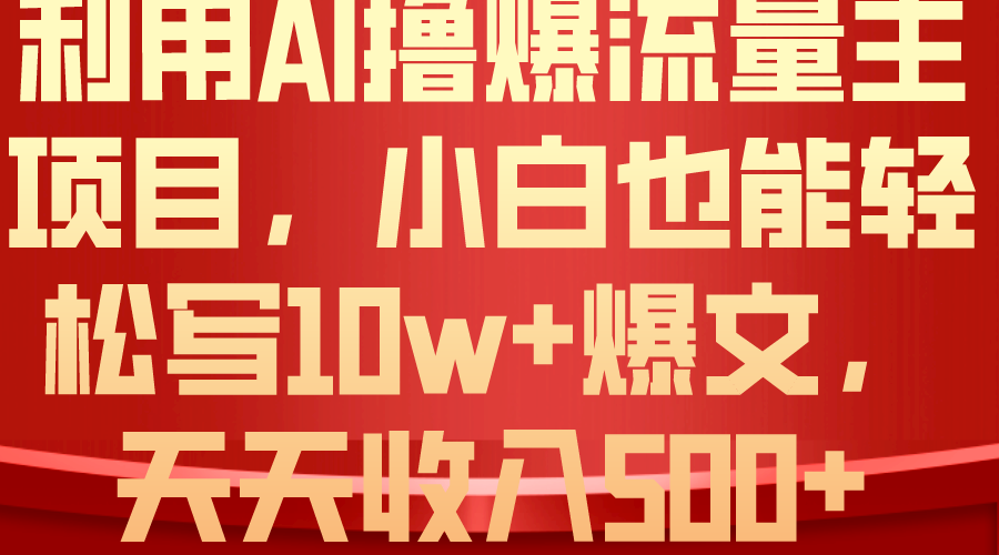 （10646期）利用 AI撸爆流量主收益，小白也能轻松写10W+爆款文章，轻松日入500+-富爸爸项目圈