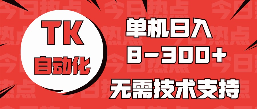 （10631期）海外手机版TK自动化，单机收益8~300+，无需技术支持，新手小白均可操作-富爸爸项目圈