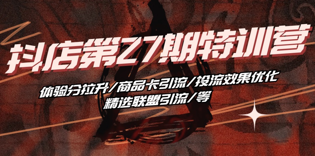 （10625期）抖店·第27期特训营 体验分拉升/商品卡引流/投流效果优化/精选联盟引流/等-富爸爸项目圈