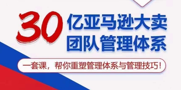 （10622期）30亿 亚马逊 大卖团队管理体系，一套课，帮你重塑管理体系与管理技巧-富爸爸项目圈