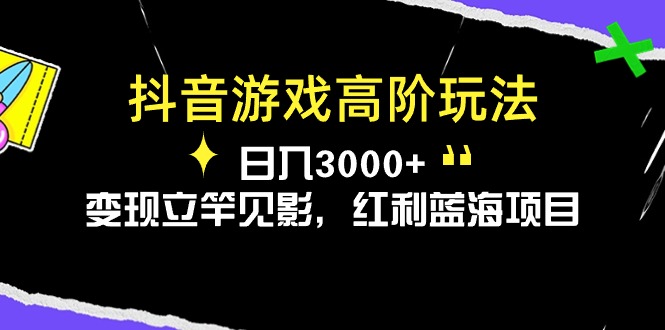 （10620期）抖音游戏高阶玩法，日入3000+，变现立竿见影，红利蓝海项目-富爸爸项目圈
