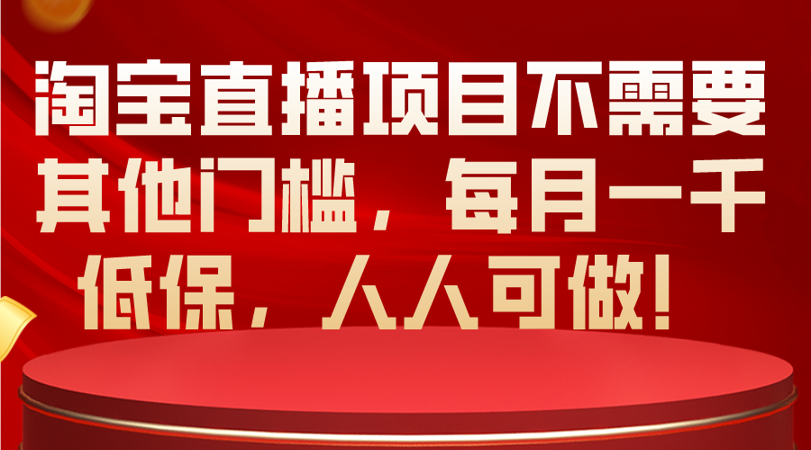 （10614期）淘宝直播项目不需要其他门槛，每月一千低保，人人可做！-富爸爸项目圈