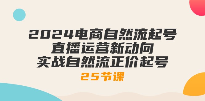 （10609期）2024电商自然流起号，直播运营新动向 实战自然流正价起号-25节课-富爸爸项目圈