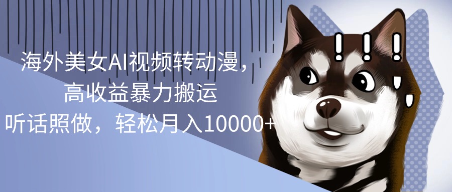 （10593期）海外美女AI视频转动漫，高收益暴力搬运，听话照做，轻松月入10000+-富爸爸项目圈