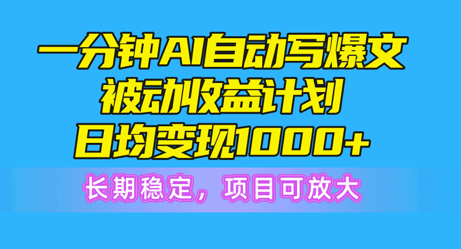 （10590期）一分钟AI爆文被动收益计划，日均变现1000+，长期稳定，项目可放大-富爸爸项目圈