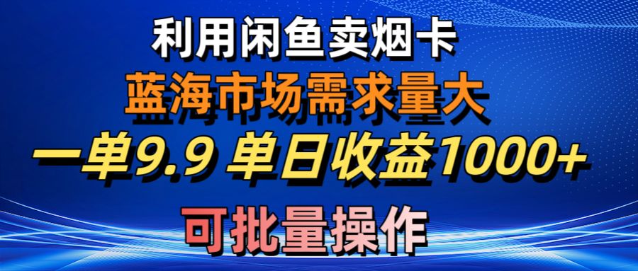 （10579期）利用咸鱼卖烟卡，蓝海市场需求量大，一单9.9单日收益1000+，可批量操作-富爸爸项目圈