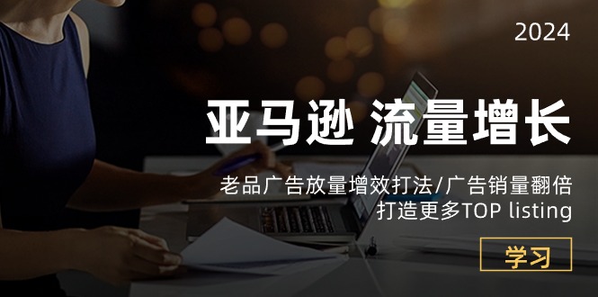 （10566期）亚马逊流量 增长-老品广告 放量增效打法/销量翻倍/打造更多TOP listing-富爸爸项目圈