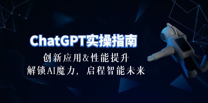（10556期）ChatGPT-实操指南：创新应用及性能提升，解锁 AI魔力，启程智能未来-30节-富爸爸项目圈