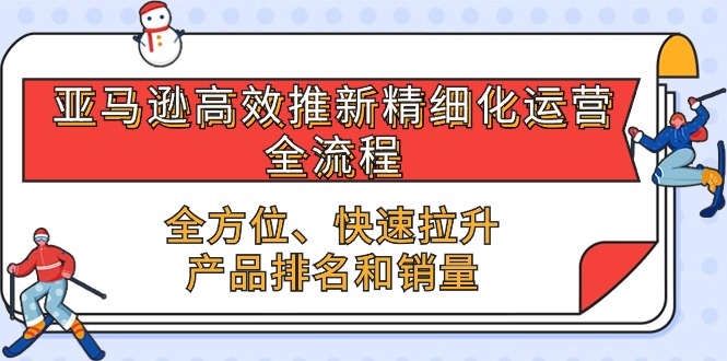 （10554期）亚马逊-高效推新精细化 运营全流程，全方位、快速 拉升产品排名和销量-富爸爸项目圈