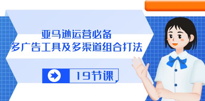 （10552期）亚马逊 运营必备，多广告 工具及多渠道组合打法（19节课）-富爸爸项目圈