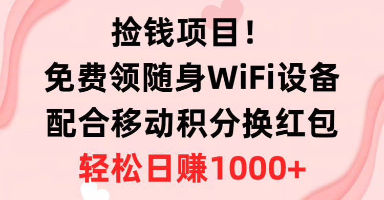 （10551期）捡钱项目！免费领随身WiFi设备+移动积分换红包，有手就行，轻松日赚1000+-富爸爸项目圈