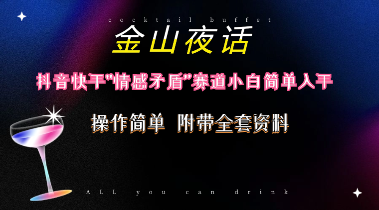 （10547期）抖音快手“情感矛盾”赛道-金山夜话，话题自带流量虚拟变现-附200G资料-富爸爸项目圈
