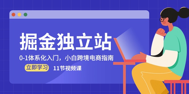 （10536期）掘金 独立站，0-1体系化入门，小白跨境电商指南（11节视频课）-富爸爸项目圈