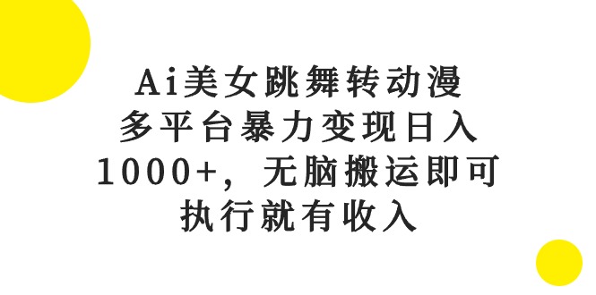 （10539期）Ai美女跳舞转动漫，多平台暴力变现日入1000+，无脑搬运即可，执行就有收入-富爸爸项目圈