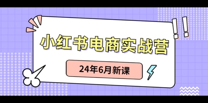 （10984期）小红书电商实战营：小红书笔记带货和无人直播，24年6月新课-富爸爸项目圈