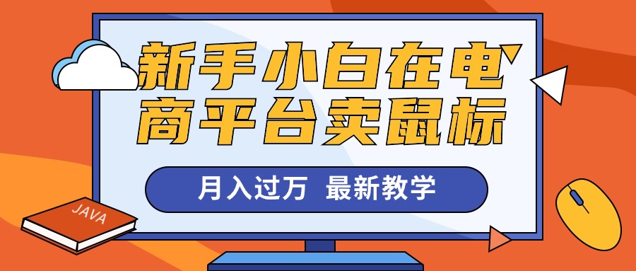 （10978期）新手小白在电商平台卖鼠标月入过万，最新赚钱教学-富爸爸项目圈