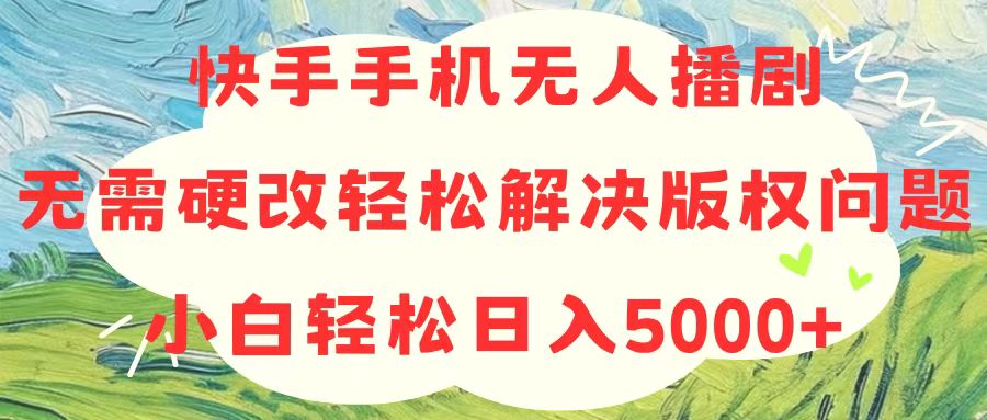 （10979期）快手手机无人播剧，无需硬改，轻松解决版权问题，小白轻松日入5000+-富爸爸项目圈
