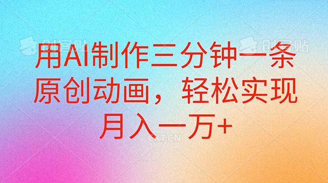 （10976期）用AI制作三分钟一条原创动画，轻松实现月入一万+-富爸爸项目圈